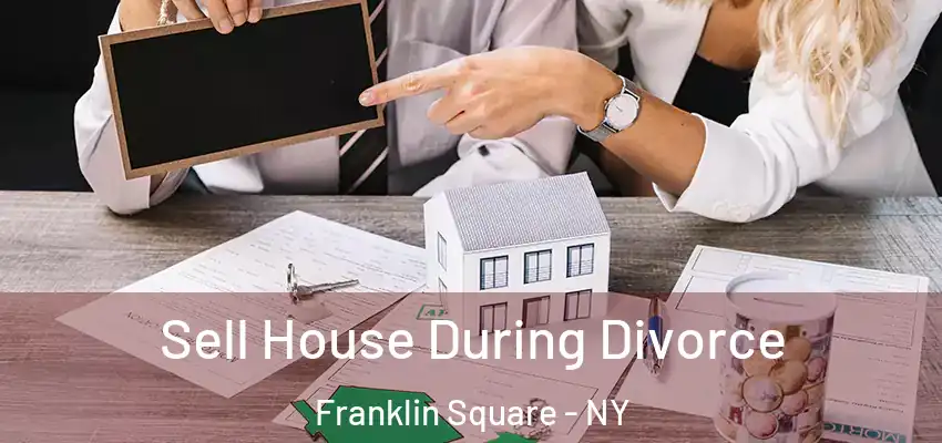 Sell House During Divorce Franklin Square - NY